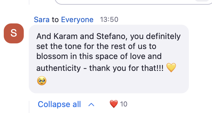 Sara: And Karam and Stefano, you definitely set the tone for the rest of us to blossom in this space of love and authenticity - thank you for that!!!